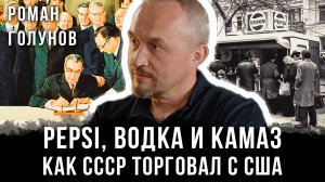 Роман Голунов | Pepsi, водка и КамАЗ: Как СССР торговал с США