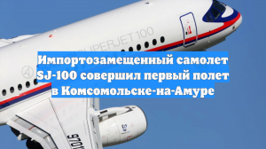 Импортозамещенный самолет SJ-100 совершил первый полет в Комсомольске-на-Амуре