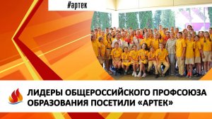ЛИДЕРЫ ОБЩЕРОССИЙСКОГО ПРОФСОЮЗА ОБРАЗОВАНИЯ ПОСЕТИЛИ «АРТЕК»