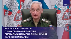 Белоусов встретился с начальником Генштаба Ливийской национальной армии Халедом Хафтаром
