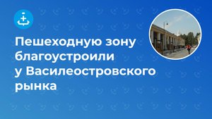 Пешеходную зону благоустроили у Василеостровского рынка