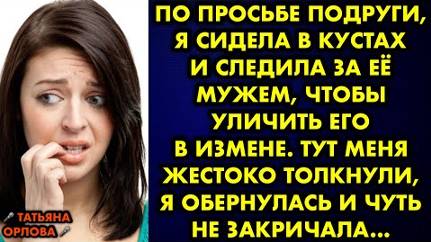 По просьбе подруги, я сидела в кустах и следила за её мужем, чтобы уличить его в измене. Тут меня...