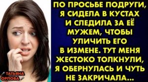По просьбе подруги, я сидела в кустах и следила за её мужем, чтобы уличить его в измене. Тут меня...
