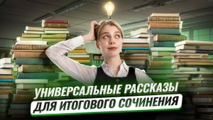 Универсальные рассказы для Итогового сочинения | ЕГЭ Русский язык | Умскул