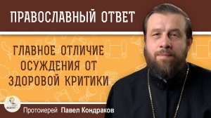 ГЛАВНОЕ ОТЛИЧИЕ ОСУЖДЕНИЯ ОТ ЗДОРОВОЙ КРИТИКИ. Протоиерей Павел Кондраков