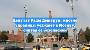 Депутат Рады Дмитрук: многие украинцы уезжают в Москву, считая ее безопасной