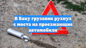 В Баку грузовик рухнул с моста на проезжающие автомобили