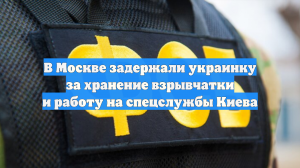 В Москве задержали украинку за хранение взрывчатки и работу на спецслужбы Киева