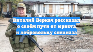 Виталий Деркач рассказал о своём пути от юриста к добровольцу спецназа