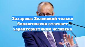 Захарова: Зеленский только биологически отвечает характеристикам человека