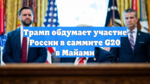 Трамп обдумает участие России в саммите G20 в Майами