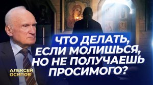 Что делать, если молишься, но не получаешь просимого? / А.И. Осипов
