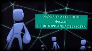 Наука о Духовном | ФИЛЬМ ИСТОРИЯ ЧЕЛОВЕЧЕСТВА