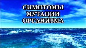 СИМПТОМЫ МУТАЦИИ ОРГАНИЗМА И СОЗНАНИЯ В НОВЫХ ЭНЕРГИЯХ