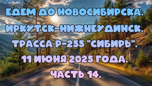 Едем до Новосибирска. Иркутск-Нижнеудинск. Трасса Р-255 "Сибирь". 11 июня 2025 года. Часть 14.