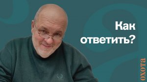 Как ответить? Валерий Кузенков о вопросах охотников.