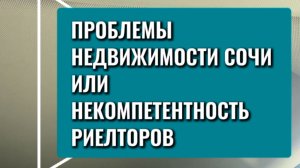 ПРОБЛЕМЫ НЕДВИЖИМОСТИ СОЧИ ИЛИ НЕКОМПЕТЕНТНОСТЬ РИЕЛТОРОВ! РАЗБИРАЕМ ВСЕ В ПОДРОБНОСТЯХ. ПОЛНОЕ ВИДЕ