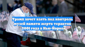 Трамп хочет взять под контроль музей памяти жертв терактов 2001 года в Нью-Йорке