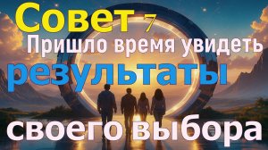 Пришло время увидеть результаты своего выбора ~ Совет Семи ~
