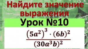 Найдите значение выражения ((5a^2 )^3⋅(6b)^2)/(30a^3 b)^2