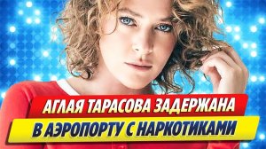 Актриса Аглая Тарасова задержана в аэропорту с наркотиками