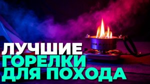 ТОП-5 лучших туристических горелок