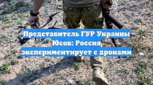 Представитель ГУР Украины Юсов: Россия экспериментирует с дронами