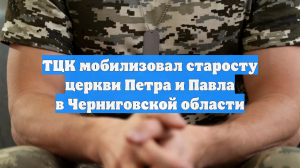 ТЦК мобилизовал старосту церкви Петра и Павла в Черниговской области