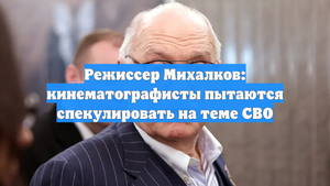 Режиссер Михалков: кинематографисты пытаются спекулировать на теме СВО