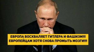ЕВРОПА ВОСХВАЛЯЕТ ГИТЛЕРА И ФАШИЗМ!!! ЕВРОПЕЙЦАМ ХОТЯ СНОВА ПРОМЫТЬ МОЗГИ!!!