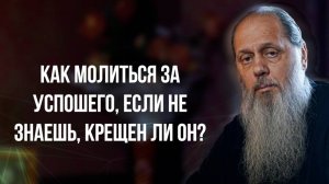 Как молиться за усопшего, если не знаешь, крещен ли он?