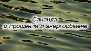 Сананда о прощении и энергообмене 01.06.2025г (41 Послание)