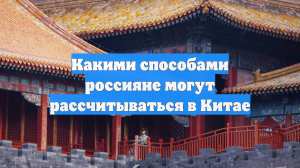 Какими способами россияне могут рассчитываться в Китае