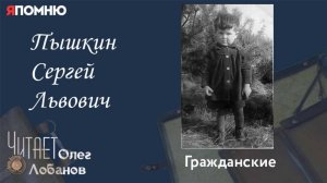 Пышкин Сергей Львович. Проект "Я помню" Артема Драбкина. Гражданские.