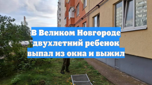 В Великом Новгороде двухлетний ребенок выпал из окна и выжил