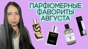 ПАРФЮМЕРНЫЕ ФАВОРИТЫ АВГУСТА 💕ИТОГИ ЛЕТА