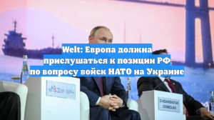 Welt: Европа должна прислушаться к позиции РФ по вопросу войск НАТО на Украине
