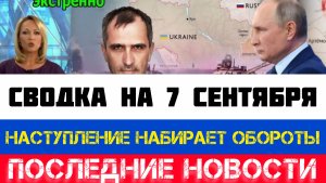 СВОДКА БОЕВЫХ ДЕЙСТВИЙ - ВОЙНА НА УКРАИНЕ НА 7 СЕНТЯБРЯ, НОВОСТИ СВО