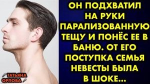 Он подхватил на руки парализованную тещу и понес её в баню. От его поступка семья невесты была...