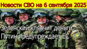 Новости СВО на 6 сентября Россия наступает,Зеленский клянчит деньги,Путин предупреждает ЕС 6.09.2025