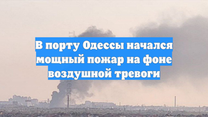 В порту Одессы начался мощный пожар на фоне воздушной тревоги
