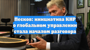 Песков: инициатива КНР о глобальном управлении стала началом разговора