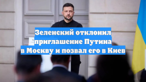 Зеленский отклонил приглашение Путина в Москву и позвал его в Киев