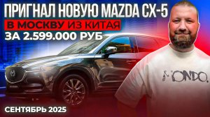 Пригнал авто новую Mazda CX-5 из Китая в Москву. За 2.599.000 руб . Сентябрь 2025