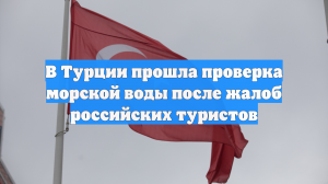 В Турции прошла проверка морской воды после жалоб российских туристов