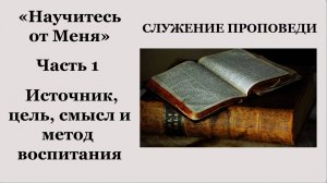 Научитесь от Меня || Часть 1 || Источник, цель, смысл и метод воспитания ||