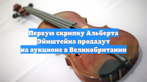 Первую скрипку Альберта Эйнштейна продадут на аукционе в Великобритании