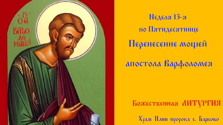 Неделя 13-я по Пятидесятнице. Перенесение мощей апостола Варфоломе́я (VI). Божественная Литургия. смотреть онлайн