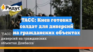 ТАСС: Киев готовил солдат для диверсий на гражданских объектах
