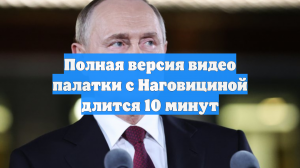 Полная версия видео палатки с Наговициной длится 10 минут